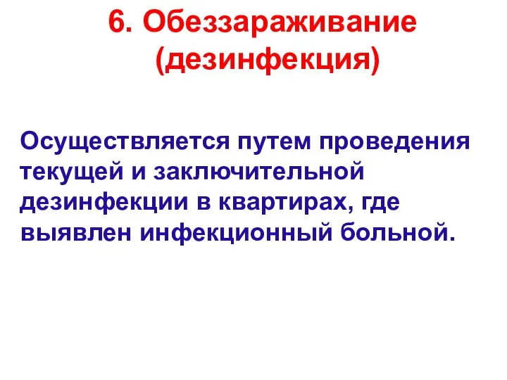 6. Обеззараживание (дезинфекция) Осуществляется путем проведения текущей и заключительной дезинфекции в квартирах, где выявлен инфекционный больной.