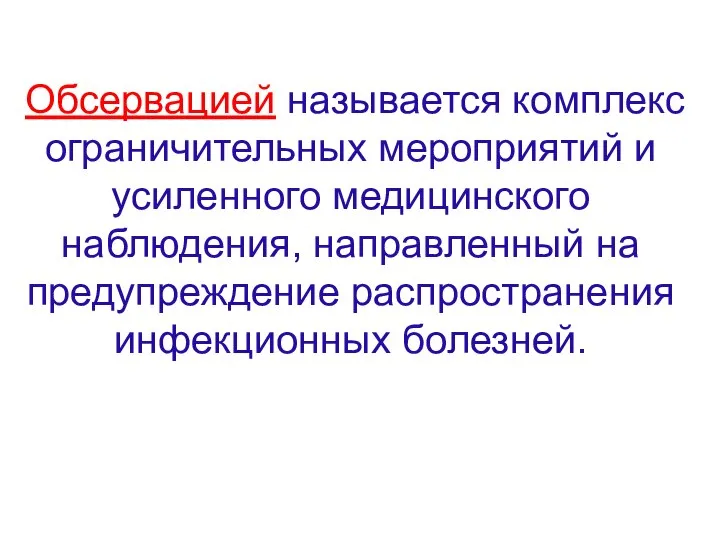 Обсервацией называется комплекс ограничительных мероприятий и усиленного медицинского наблюдения, направленный на предупреждение распространения инфекционных болезней.