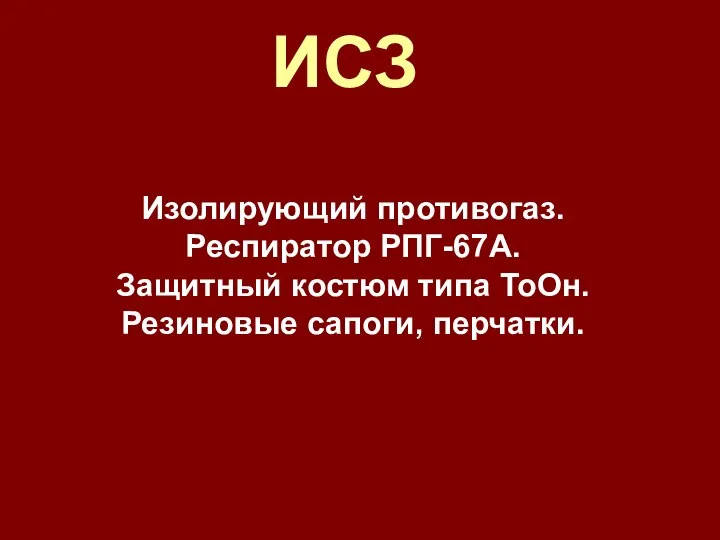 ИСЗ Изолирующий противогаз. Респиратор РПГ-67А. Защитный костюм типа ТоОн. Резиновые сапоги, перчатки.