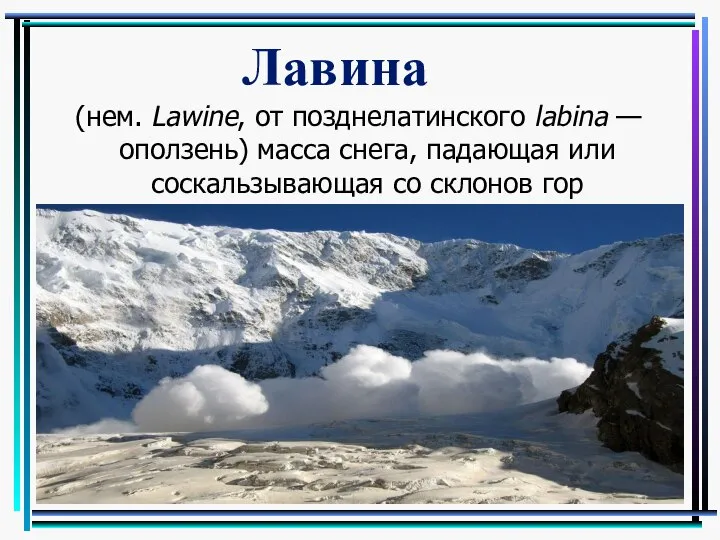 (нем. Lawine, от позднелатинского labina — оползень) масса снега, падающая или соскальзывающая со склонов гор Лавина