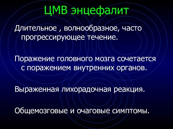 ЦМВ энцефалит Длительное , волнообразное, часто прогрессирующее течение. Поражение головного мозга