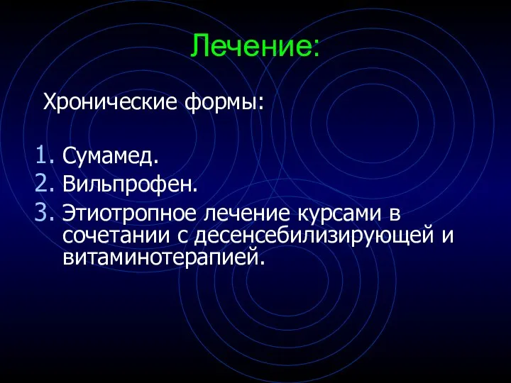 Лечение: Хронические формы: Сумамед. Вильпрофен. Этиотропное лечение курсами в сочетании с десенсебилизирующей и витаминотерапией.