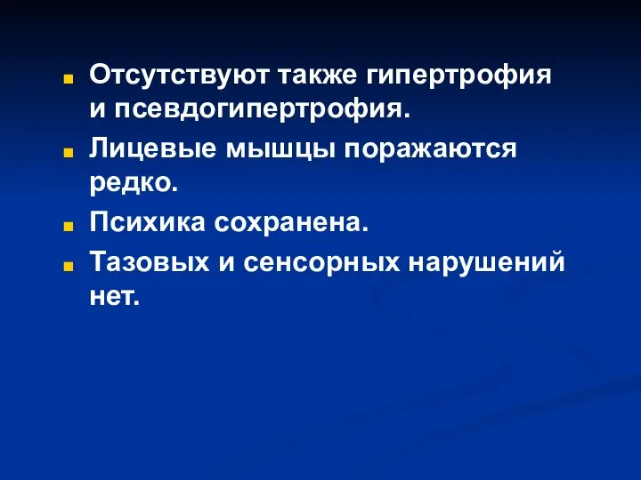 Отсутствуют также гипертрофия и псевдогипертрофия. Лицевые мышцы поражаются редко. Психика сохранена. Тазовых и сенсорных нарушений нет.