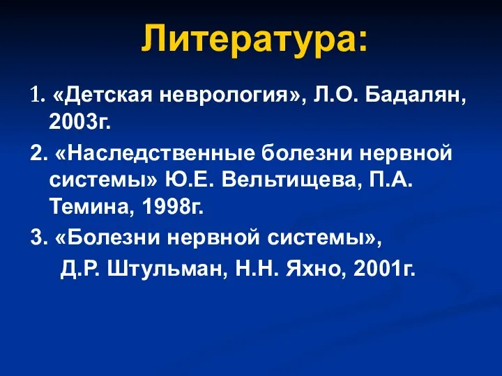 Литература: 1. «Детская неврология», Л.О. Бадалян, 2003г. 2. «Наследственные болезни нервной