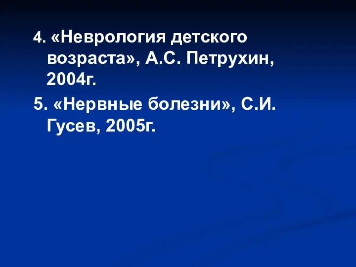 4. «Неврология детского возраста», А.С. Петрухин, 2004г. 5. «Нервные болезни», С.И. Гусев, 2005г.