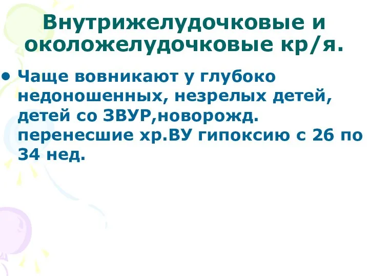 Внутрижелудочковые и околожелудочковые кр/я. Чаще вовникают у глубоко недоношенных, незрелых детей,