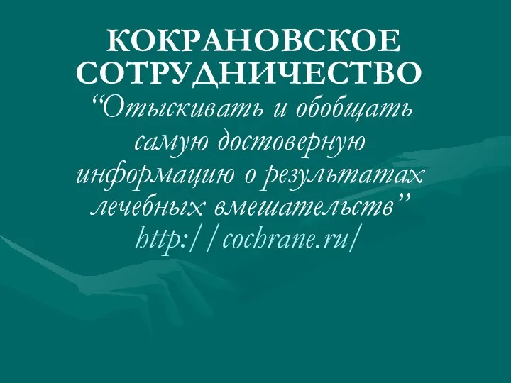 КОКРАНОВСКОЕ СОТРУДНИЧЕСТВО “Отыскивать и обобщать самую достоверную информацию о результатах лечебных вмешательств” http://cochrane.ru/