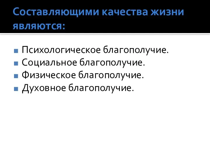 Cоставляющими качества жизни являются: Психологическое благополучие. Социальное благополучие. Физическое благополучие. Духовное благополучие.