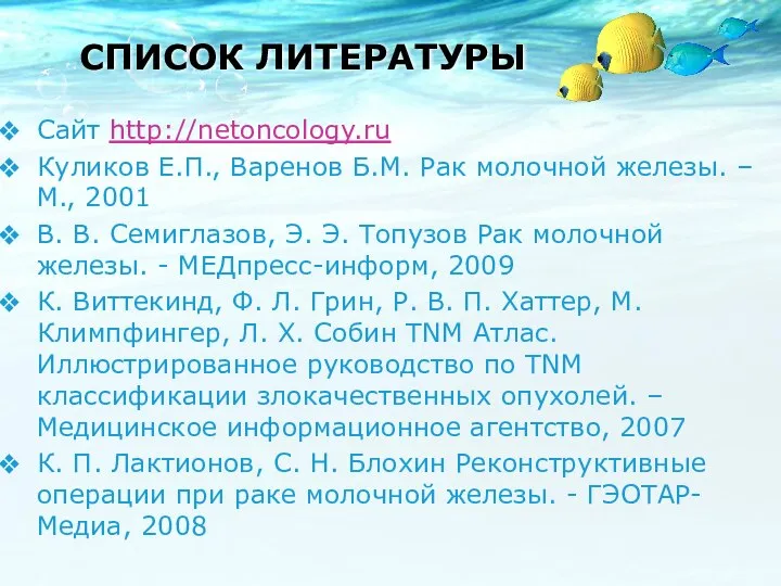 СПИСОК ЛИТЕРАТУРЫ Сайт http://netoncology.ru Куликов Е.П., Варенов Б.М. Рак молочной железы.