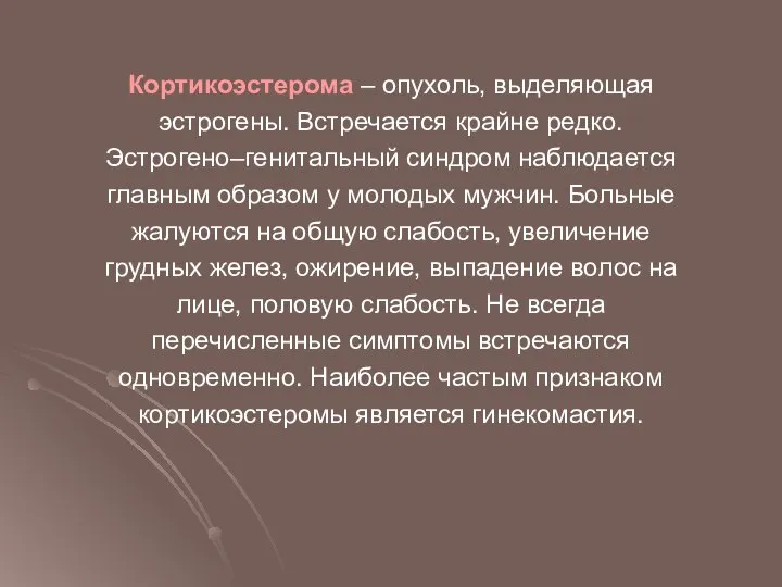 Кортикоэстерома – опухоль, выделяющая эстрогены. Встречается крайне редко. Эстрогено–генитальный синдром наблюдается