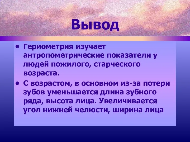 Вывод Гериометрия изучает антропометрические показатели у людей пожилого, старческого возраста. С