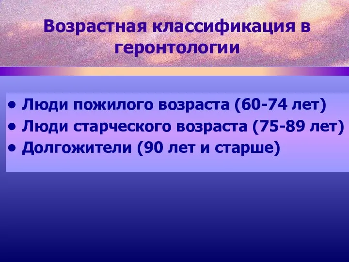 Возрастная классификация в геронтологии Люди пожилого возраста (60-74 лет) Люди старческого