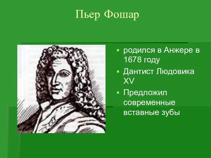 Пьер Фошар родился в Анжере в 1678 году Дантист Людовика XV Предложил современные вставные зубы