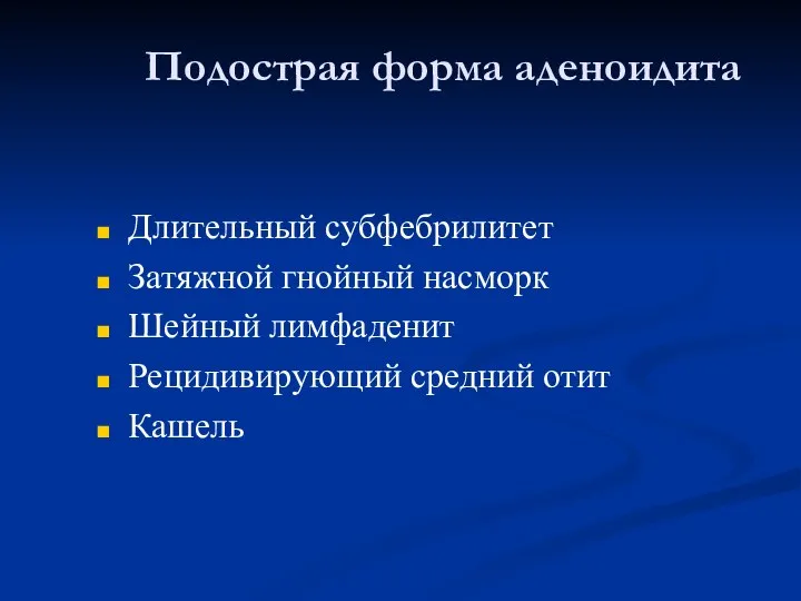 Подострая форма аденоидита Длительный субфебрилитет Затяжной гнойный насморк Шейный лимфаденит Рецидивирующий средний отит Кашель