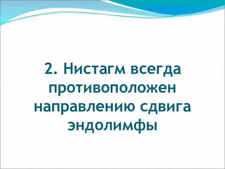 2. Нистагм всегда противоположен направлению сдвига эндолимфы