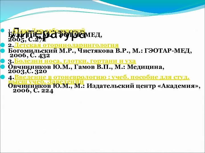 Литература 1.Атлас Лор-заболеваний Булл Т.Р., М.: ГЭОТАР-МЕД, 2005, С.272 2.Детская оториноларингология