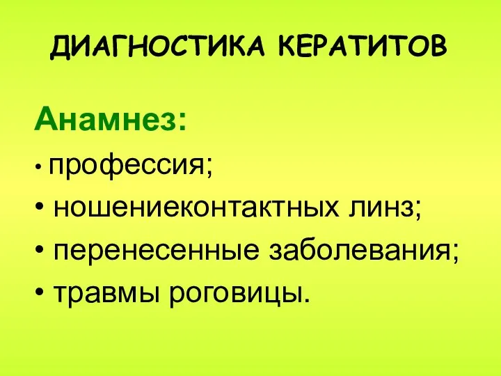 ДИАГНОСТИКА КЕРАТИТОВ Анамнез: • профессия; • ношениеконтактных линз; • перенесенные заболевания; • травмы роговицы.