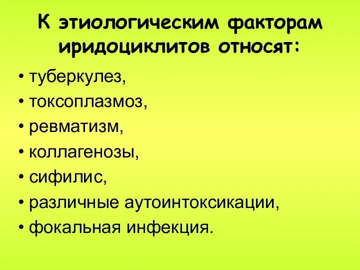 К этиологическим факторам иридоциклитов относят: туберкулез, токсоплазмоз, ревматизм, коллагенозы, сифилис, различные аутоинтоксикации, фокальная инфекция.