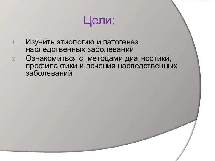 Цели: Изучить этиологию и патогенез наследственных заболеваний Ознакомиться с методами диагностики, профилактики и лечения наследственных заболеваний