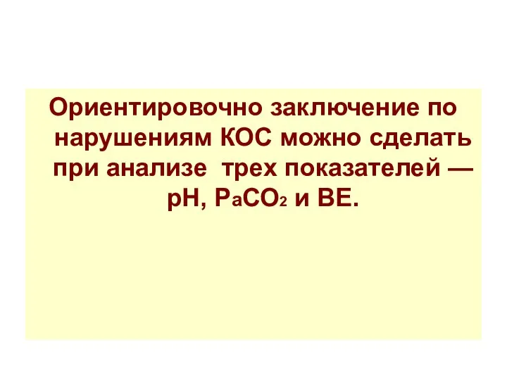 Ориентировочно заключение по нарушениям КОС можно сделать при анализе трех показателей — рН, РаСО2 и ВЕ.