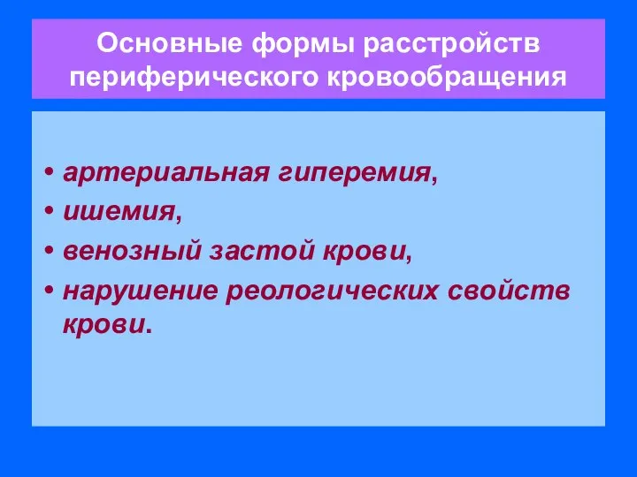 Основные формы расстройств периферического кровообращения артериальная гиперемия, ишемия, венозный застой крови, нарушение реологических свойств крови.