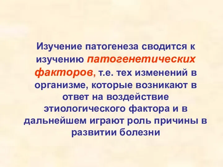 Изучение патогенеза сводится к изучению патогенетических факторов, т.е. тех изменений в