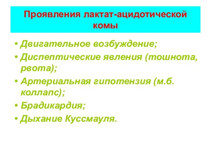 Проявления лактат-ацидотической комы Двигательное возбуждение; Диспептические явления (тошнота, рвота); Артериальная гипотензия (м.б. коллапс); Брадикардия; Дыхание Куссмауля.