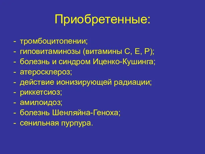 Приобретенные: тромбоцитопении; гиповитаминозы (витамины С, Е, P); болезнь и синдром Иценко-Кушинга;