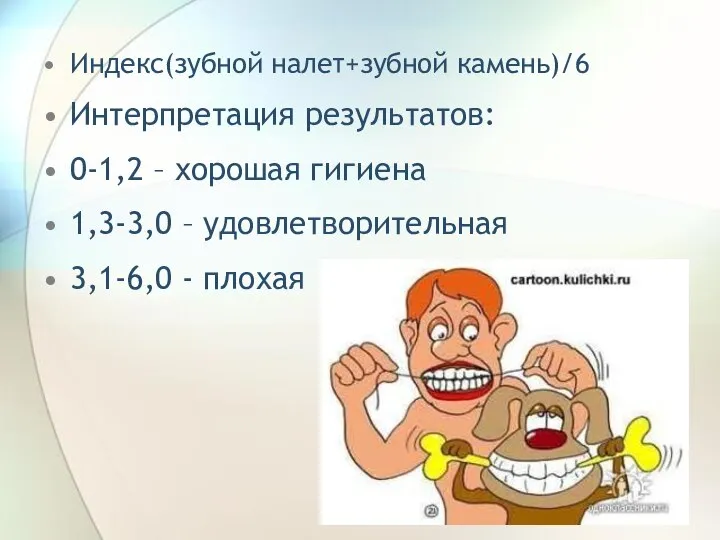 Индекс(зубной налет+зубной камень)/6 Интерпретация результатов: 0-1,2 – хорошая гигиена 1,3-3,0 – удовлетворительная 3,1-6,0 - плохая