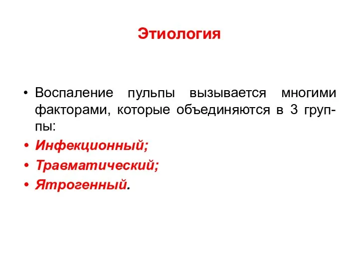 Этиология Воспаление пульпы вызывается многими факторами, которые объединяются в 3 груп-пы: Инфекционный; Травматический; Ятрогенный.