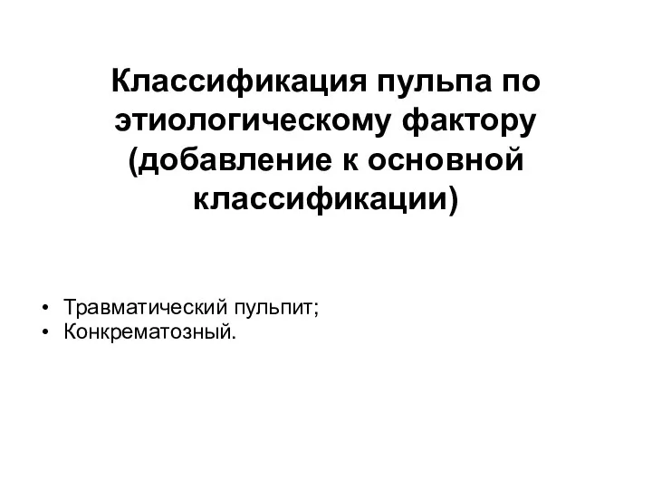 Классификация пульпа по этиологическому фактору (добавление к основной классификации) Травматический пульпит; Конкрематозный.