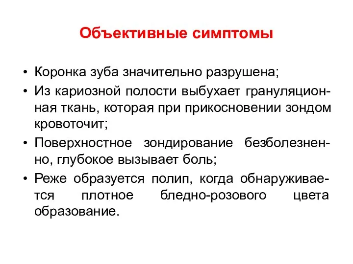 Объективные симптомы Коронка зуба значительно разрушена; Из кариозной полости выбухает грануляцион-ная