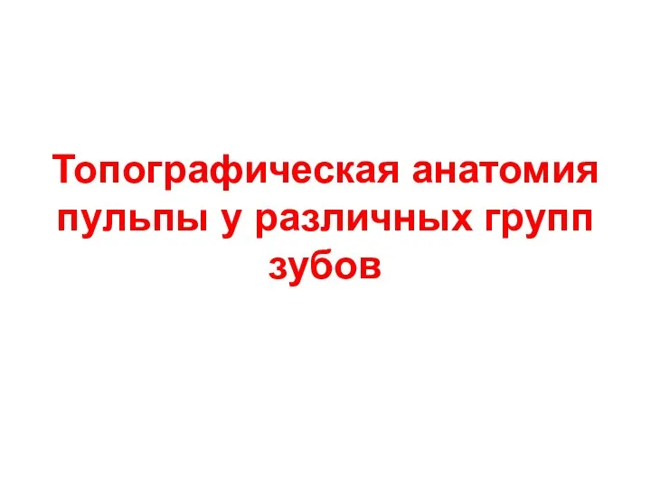 Топографическая анатомия пульпы у различных групп зубов