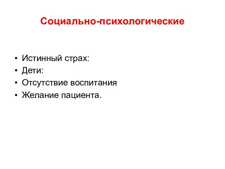 Социально-психологические Истинный страх: Дети: Отсутствие воспитания Желание пациента.