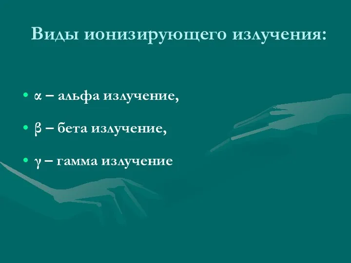 Виды ионизирующего излучения: α – альфа излучение, β – бета излучение, γ – гамма излучение