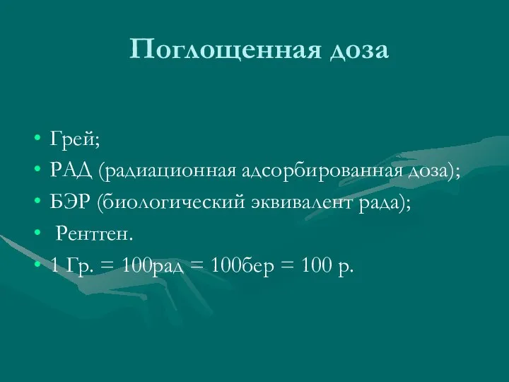 Поглощенная доза Грей; РАД (радиационная адсорбированная доза); БЭР (биологический эквивалент рада);