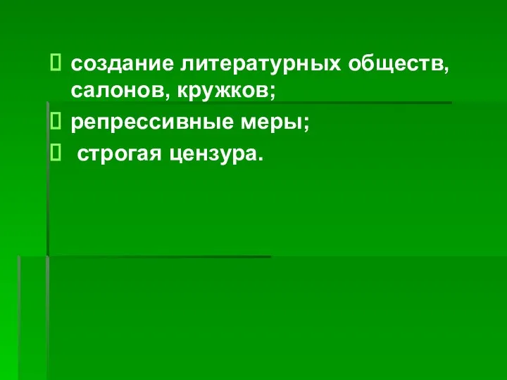 создание литературных обществ, салонов, кружков; репрессивные меры; строгая цензура.