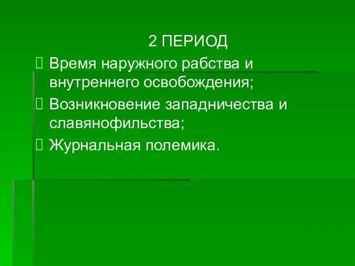 2 ПЕРИОД Время наружного рабства и внутреннего освобождения; Возникновение западничества и славянофильства; Журнальная полемика.