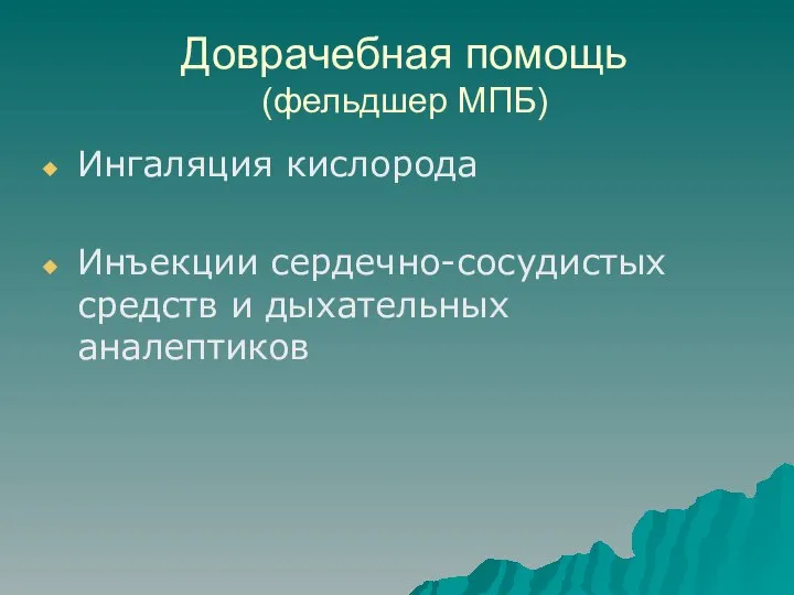 Доврачебная помощь (фельдшер МПБ) Ингаляция кислорода Инъекции сердечно-сосудистых средств и дыхательных аналептиков