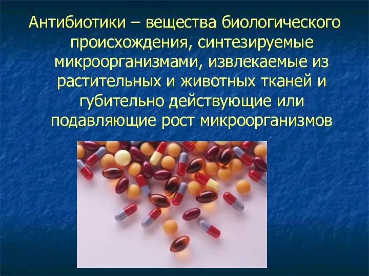 Антибиотики – вещества биологического происхождения, синтезируемые микроорганизмами, извлекаемые из растительных и