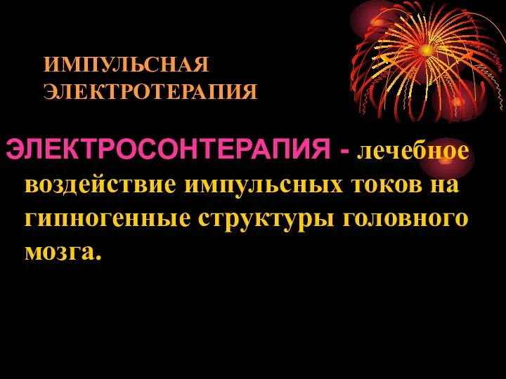 ИМПУЛЬСНАЯ ЭЛЕКТРОТЕРАПИЯ ЭЛЕКТРОСОНТЕРАПИЯ - лечебное воздействие импульсных токов на гипногенные структуры головного мозга.