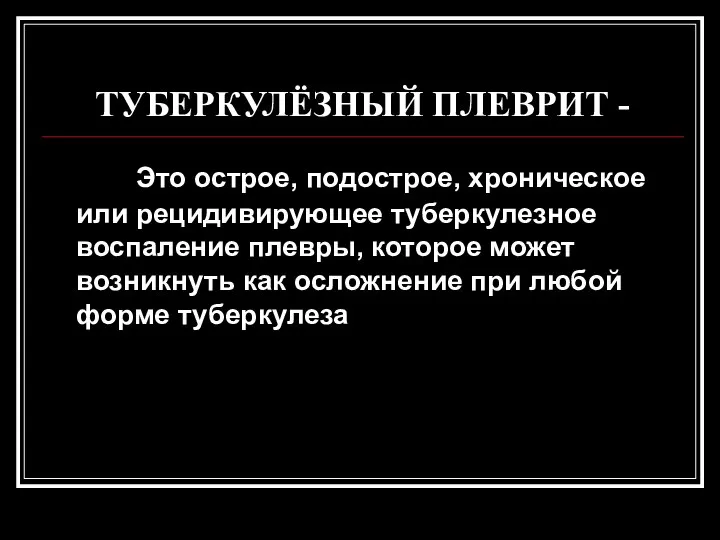 ТУБЕРКУЛЁЗНЫЙ ПЛЕВРИТ - Это острое, подострое, хроническое или рецидивирующее туберкулезное воспаление