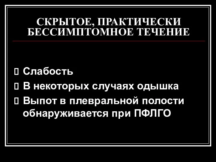 СКРЫТОЕ, ПРАКТИЧЕСКИ БЕССИМПТОМНОЕ ТЕЧЕНИЕ Слабость В некоторых случаях одышка Выпот в плевральной полости обнаруживается при ПФЛГО