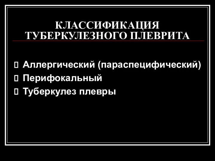 КЛАССИФИКАЦИЯ ТУБЕРКУЛЕЗНОГО ПЛЕВРИТА Аллергический (параспецифический) Перифокальный Туберкулез плевры