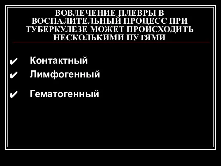 ВОВЛЕЧЕНИЕ ПЛЕВРЫ В ВОСПАЛИТЕЛЬНЫЙ ПРОЦЕСС ПРИ ТУБЕРКУЛЕЗЕ МОЖЕТ ПРОИСХОДИТЬ НЕСКОЛЬКИМИ ПУТЯМИ Контактный Лимфогенный Гематогенный