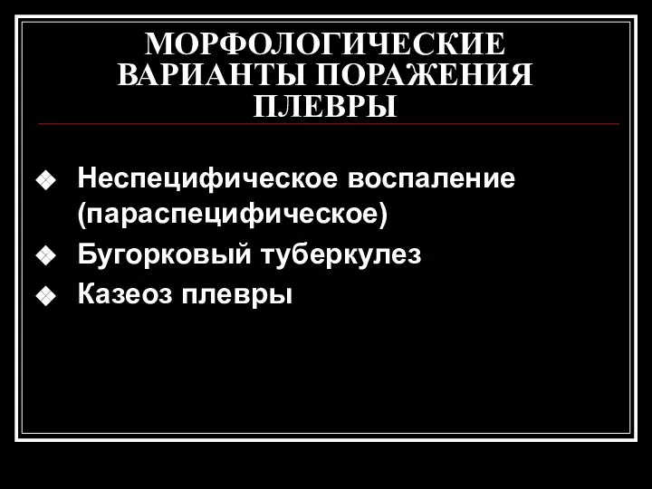 МОРФОЛОГИЧЕСКИЕ ВАРИАНТЫ ПОРАЖЕНИЯ ПЛЕВРЫ Неспецифическое воспаление (параспецифическое) Бугорковый туберкулез Казеоз плевры