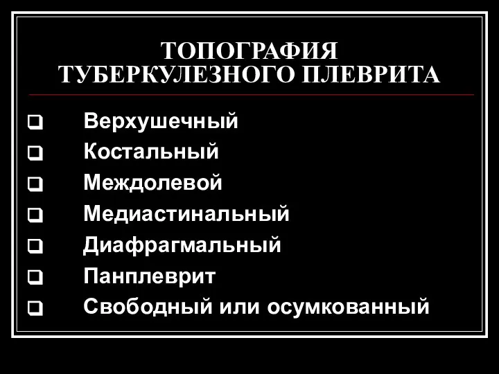 ТОПОГРАФИЯ ТУБЕРКУЛЕЗНОГО ПЛЕВРИТА Верхушечный Костальный Междолевой Медиастинальный Диафрагмальный Панплеврит Свободный или осумкованный