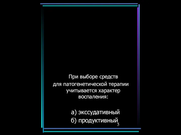 При выборе средств для патогенетической терапии учитывается характер воспаления: а) экссудативный б) продуктивный