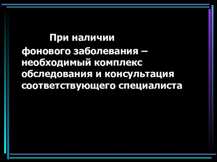 При наличии фонового заболевания – необходимый комплекс обследования и консультация соответствующего специалиста