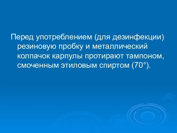 Перед употреблением (для дезинфекции) резиновую пробку и металлический колпачок карпулы протирают тампоном, смоченным этиловым спиртом (70°).